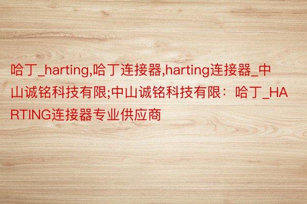 哈丁_harting，哈丁连接器，harting连接器_中山诚铭科技有限;中山诚铭科技有限：哈丁_HARTING连接器专业供应商